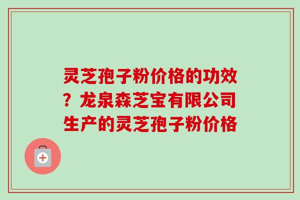 灵芝孢子粉价格的功效?龙泉森芝宝有限公司生产的灵芝孢子粉价格-第1张图片-卓越灵芝孢子粉 灵芝孢子粉价格的功效?龙泉森芝宝有限公司生产的灵芝孢子粉价格-第1张图片-卓越灵芝孢子粉