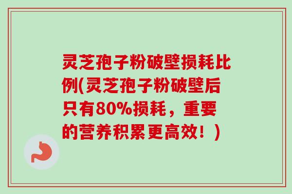 灵芝孢子粉破壁损耗比例(灵芝孢子粉破壁后只有80%损耗,重要的营养积累更高效!)-第1张图片-卓越灵芝孢子粉 灵芝孢子粉破壁损耗比例(灵芝孢子粉破壁后只有80%损耗,重要的营养积累更高效!)-第1张图片-卓越灵芝孢子粉