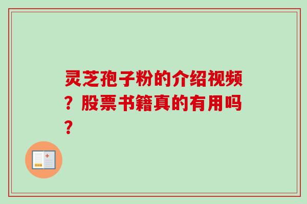 灵芝孢子粉的介绍视频？股票书籍真的有用吗？-第1张图片-卓越灵芝孢子粉