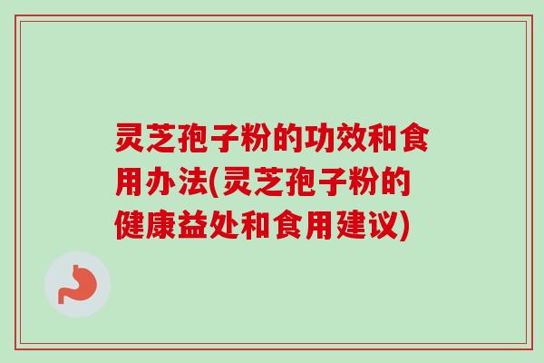 灵芝孢子粉的功效和食用办法(灵芝孢子粉的健康益处和食用建议)-第1张图片-卓越灵芝孢子粉 灵芝孢子粉的功效和食用办法(灵芝孢子粉的健康益处和食用建议)-第1张图片-卓越灵芝孢子粉