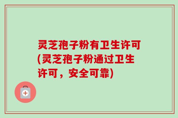 灵芝孢子粉有卫生许可(灵芝孢子粉通过卫生许可，安全可靠)-第1张图片-卓越灵芝孢子粉