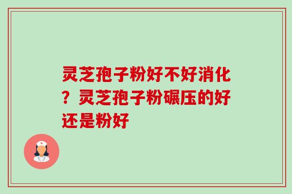 灵芝孢子粉好不好消化?灵芝孢子粉碾压的好还是粉好-第1张图片-卓越灵芝孢子粉 灵芝孢子粉好不好消化?灵芝孢子粉碾压的好还是粉好-第1张图片-卓越灵芝孢子粉
