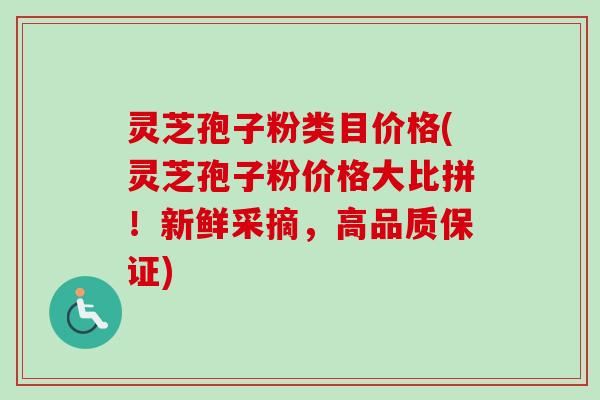 灵芝孢子粉类目价格(灵芝孢子粉价格大比拼!新鲜采摘,高品质保证)-第1张图片-卓越灵芝孢子粉 灵芝孢子粉类目价格(灵芝孢子粉价格大比拼!新鲜采摘,高品质保证)-第1张图片-卓越灵芝孢子粉