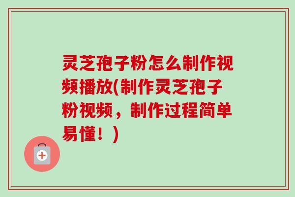 灵芝孢子粉怎么制作视频播放(制作灵芝孢子粉视频,制作过程简单易懂!)-第1张图片-卓越灵芝孢子粉 灵芝孢子粉怎么制作视频播放(制作灵芝孢子粉视频,制作过程简单易懂!)-第1张图片-卓越灵芝孢子粉