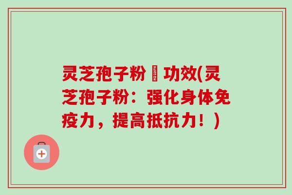 灵芝孢子粉旳功效(灵芝孢子粉:强化身体免疫力,提高抵抗力!)-第1张图片-卓越灵芝孢子粉 灵芝孢子粉旳功效(灵芝孢子粉:强化身体免疫力,提高抵抗力!)-第1张图片-卓越灵芝孢子粉