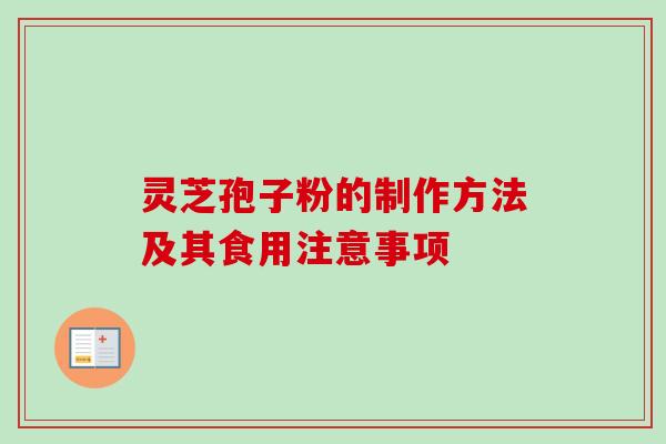 灵芝孢子粉的制作方法及其食用注意事项-第1张图片-卓越灵芝孢子粉