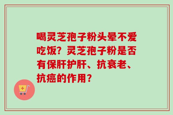 喝灵芝孢子粉头晕不爱吃饭?灵芝孢子粉是否有保肝护肝、抗衰老、抗癌的作用?-第1张图片-卓越灵芝孢子粉 喝灵芝孢子粉头晕不爱吃饭?灵芝孢子粉是否有保肝护肝、抗衰老、抗癌的作用?-第1张图片-卓越灵芝孢子粉