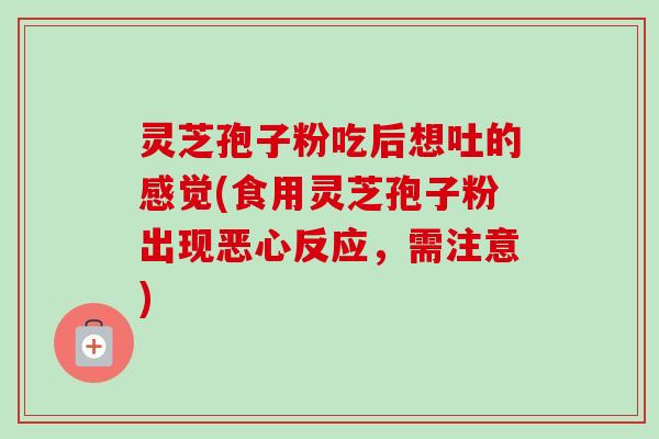 灵芝孢子粉吃后想吐的感觉(食用灵芝孢子粉出现恶心反应,需注意)-第1张图片-卓越灵芝孢子粉 灵芝孢子粉吃后想吐的感觉(食用灵芝孢子粉出现恶心反应,需注意)-第1张图片-卓越灵芝孢子粉