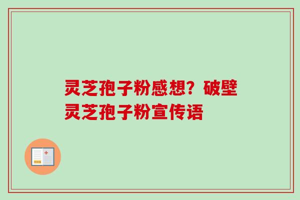 灵芝孢子粉感想?破壁灵芝孢子粉宣传语-第1张图片-卓越灵芝孢子粉 灵芝孢子粉感想?破壁灵芝孢子粉宣传语-第1张图片-卓越灵芝孢子粉