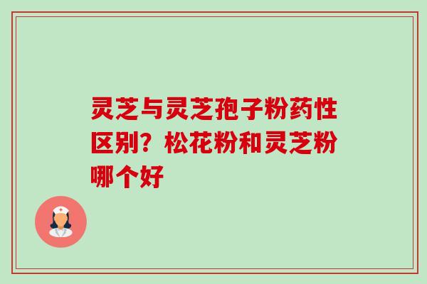 灵芝与灵芝孢子粉药性区别?松花粉和灵芝粉哪个好-第1张图片-卓越灵芝孢子粉 灵芝与灵芝孢子粉药性区别?松花粉和灵芝粉哪个好-第1张图片-卓越灵芝孢子粉