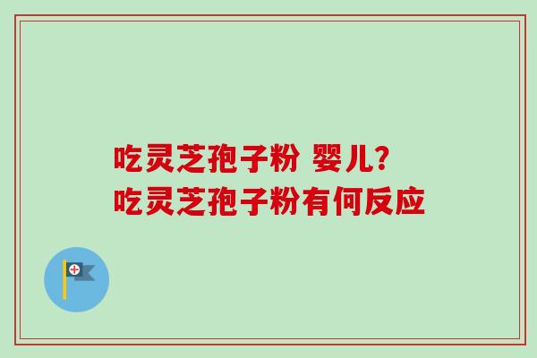 吃灵芝孢子粉 婴儿?吃灵芝孢子粉有何反应-第1张图片-卓越灵芝孢子粉 吃灵芝孢子粉 婴儿?吃灵芝孢子粉有何反应-第1张图片-卓越灵芝孢子粉
