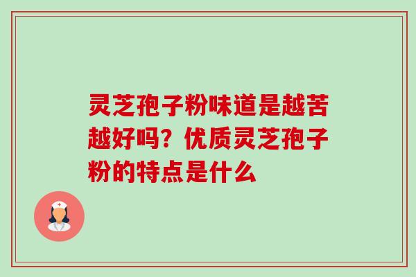 灵芝孢子粉味道是越苦越好吗？优质灵芝孢子粉的特点是什么-第1张图片-卓越灵芝孢子粉