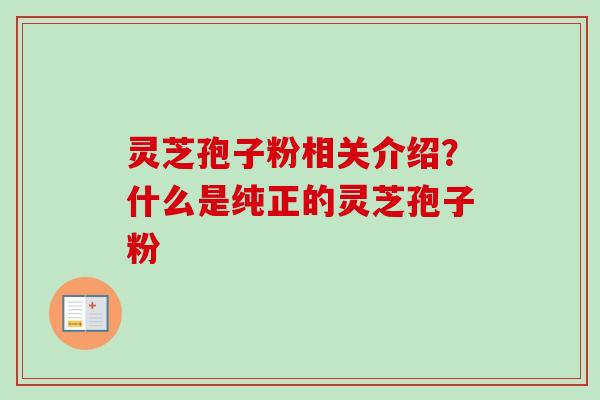 灵芝孢子粉相关介绍?什么是纯正的灵芝孢子粉-第1张图片-卓越灵芝孢子粉 灵芝孢子粉相关介绍?什么是纯正的灵芝孢子粉-第1张图片-卓越灵芝孢子粉