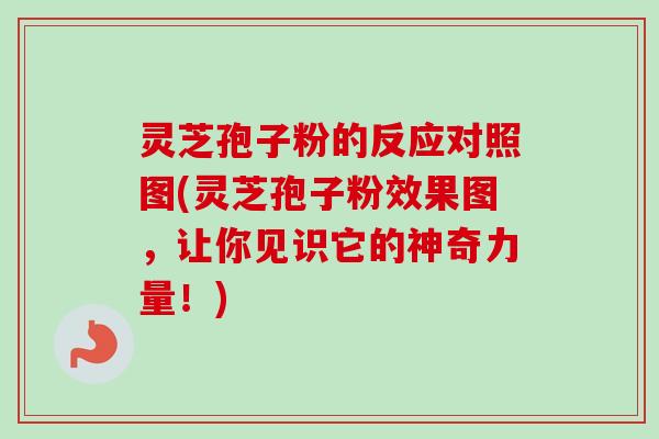 灵芝孢子粉的反应对照图(灵芝孢子粉效果图，让你见识它的神奇力量！)-第1张图片-卓越灵芝孢子粉