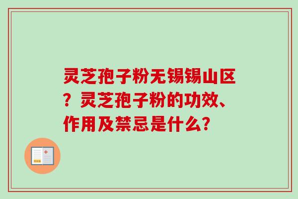 灵芝孢子粉无锡锡山区?灵芝孢子粉的功效、作用及禁忌是什么?-第1张图片-卓越灵芝孢子粉 灵芝孢子粉无锡锡山区?灵芝孢子粉的功效、作用及禁忌是什么?-第1张图片-卓越灵芝孢子粉