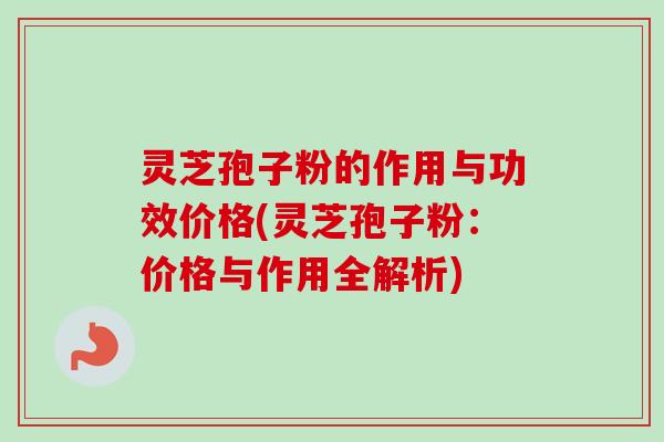 灵芝孢子粉的作用与功效价格(灵芝孢子粉:价格与作用全解析)-第1张图片-卓越灵芝孢子粉 灵芝孢子粉的作用与功效价格(灵芝孢子粉:价格与作用全解析)-第1张图片-卓越灵芝孢子粉