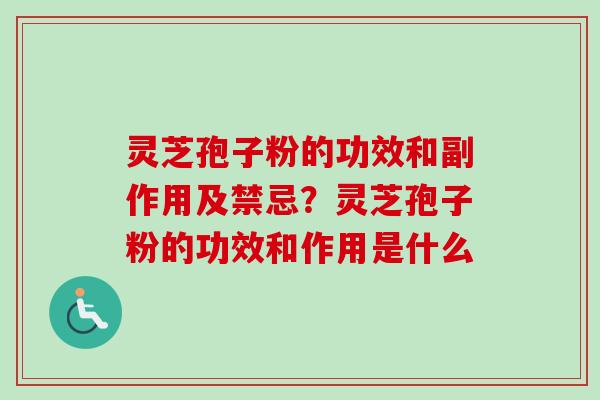 灵芝孢子粉的功效和副作用及禁忌？灵芝孢子粉的功效和作用是什么-第1张图片-卓越灵芝孢子粉