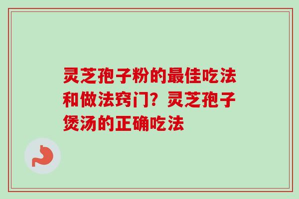 灵芝孢子粉的最佳吃法和做法窍门？灵芝孢子煲汤的正确吃法-第1张图片-卓越灵芝孢子粉