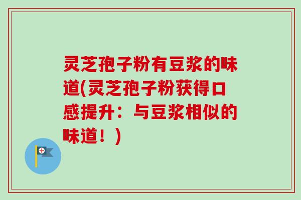 灵芝孢子粉有豆浆的味道(灵芝孢子粉获得口感提升：与豆浆相似的味道！)-第1张图片-卓越灵芝孢子粉