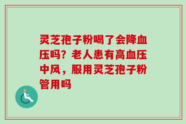 灵芝孢子粉喝了会降血压吗?老人患有高血压中风,服用灵芝孢子粉管用吗-第1张图片-卓越灵芝孢子粉 灵芝孢子粉喝了会降血压吗?老人患有高血压中风,服用灵芝孢子粉管用吗-第1张图片-卓越灵芝孢子粉