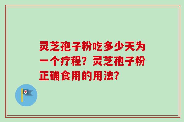 灵芝孢子粉吃多少天为一个疗程？灵芝孢子粉正确食用的用法？-第1张图片-卓越灵芝孢子粉