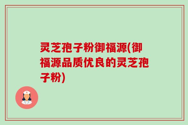 灵芝孢子粉御福源(御福源品质优良的灵芝孢子粉)-第1张图片-卓越灵芝孢子粉 灵芝孢子粉御福源(御福源品质优良的灵芝孢子粉)-第1张图片-卓越灵芝孢子粉