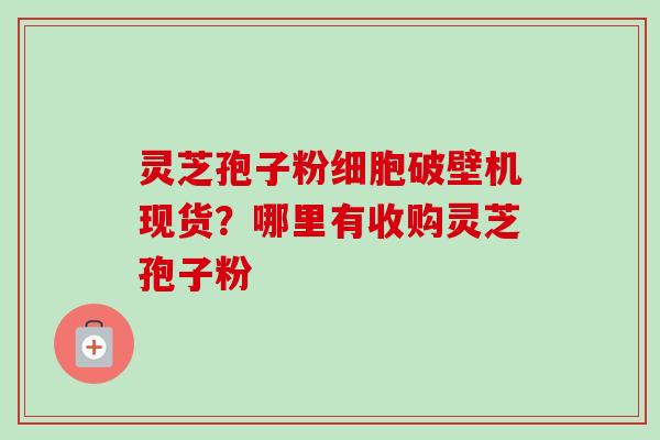 灵芝孢子粉细胞破壁机现货?哪里有收购灵芝孢子粉-第1张图片-卓越灵芝孢子粉 灵芝孢子粉细胞破壁机现货?哪里有收购灵芝孢子粉-第1张图片-卓越灵芝孢子粉