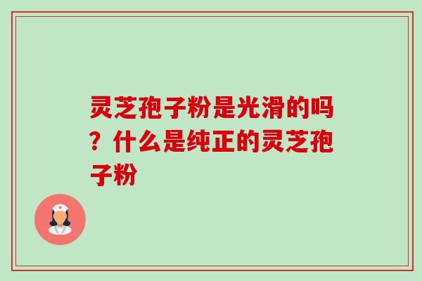 灵芝孢子粉是光滑的吗?什么是纯正的灵芝孢子粉-第1张图片-卓越灵芝孢子粉 灵芝孢子粉是光滑的吗?什么是纯正的灵芝孢子粉-第1张图片-卓越灵芝孢子粉