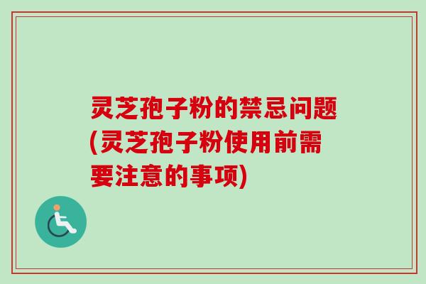 灵芝孢子粉的禁忌问题(灵芝孢子粉使用前需要注意的事项)-第1张图片-卓越灵芝孢子粉 灵芝孢子粉的禁忌问题(灵芝孢子粉使用前需要注意的事项)-第1张图片-卓越灵芝孢子粉
