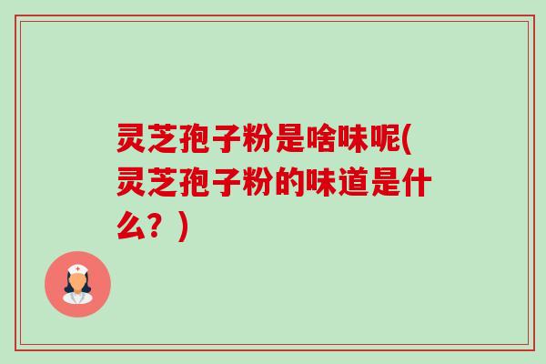 灵芝孢子粉是啥味呢(灵芝孢子粉的味道是什么?)-第1张图片-卓越灵芝孢子粉 灵芝孢子粉是啥味呢(灵芝孢子粉的味道是什么?)-第1张图片-卓越灵芝孢子粉