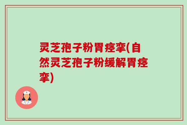 灵芝孢子粉胃痉挛(自然灵芝孢子粉缓解胃痉挛)-第1张图片-卓越灵芝孢子粉