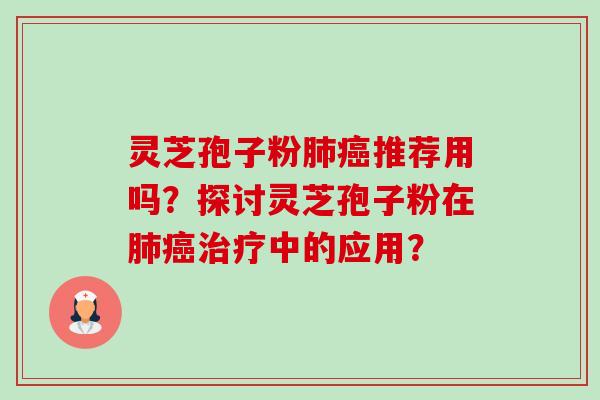 灵芝孢子粉肺癌推荐用吗?探讨灵芝孢子粉在肺癌治疗中的应用?-第1张图片-卓越灵芝孢子粉 灵芝孢子粉肺癌推荐用吗?探讨灵芝孢子粉在肺癌治疗中的应用?-第1张图片-卓越灵芝孢子粉