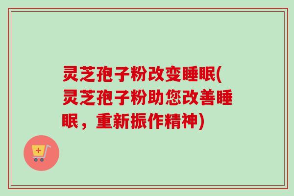 灵芝孢子粉改变睡眠(灵芝孢子粉助您改善睡眠，重新振作精神)-第1张图片-卓越灵芝孢子粉