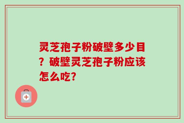 灵芝孢子粉破壁多少目?破壁灵芝孢子粉应该怎么吃?-第1张图片-卓越灵芝孢子粉 灵芝孢子粉破壁多少目?破壁灵芝孢子粉应该怎么吃?-第1张图片-卓越灵芝孢子粉