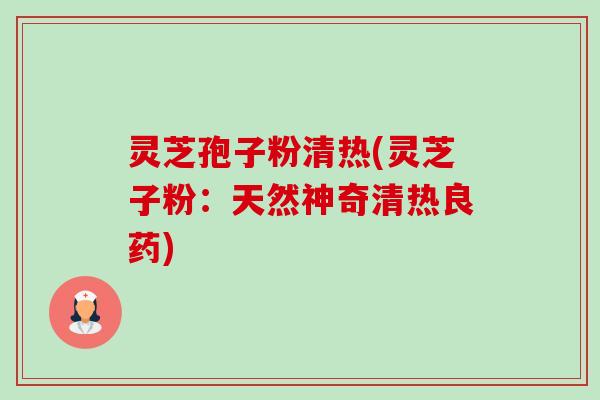 灵芝孢子粉清热(灵芝子粉：天然神奇清热良药)-第1张图片-卓越灵芝孢子粉