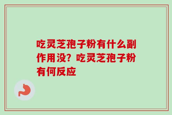 吃灵芝孢子粉有什么副作用没?吃灵芝孢子粉有何反应-第1张图片-卓越灵芝孢子粉 吃灵芝孢子粉有什么副作用没?吃灵芝孢子粉有何反应-第1张图片-卓越灵芝孢子粉