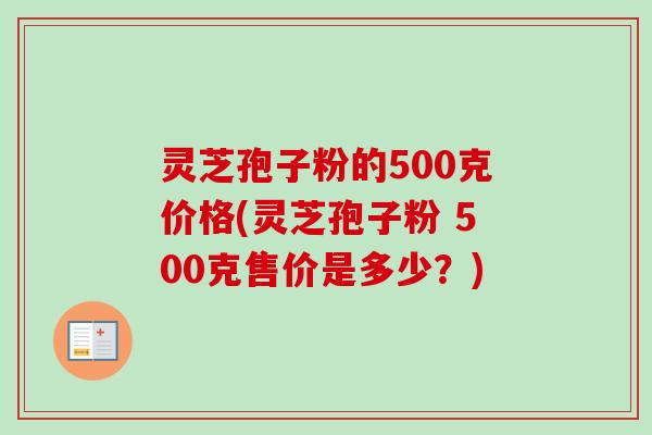 灵芝孢子粉的500克价格(灵芝孢子粉 500克售价是多少?)-第1张图片-卓越灵芝孢子粉 灵芝孢子粉的500克价格(灵芝孢子粉 500克售价是多少?)-第1张图片-卓越灵芝孢子粉