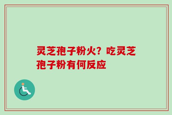 灵芝孢子粉火?吃灵芝孢子粉有何反应-第1张图片-卓越灵芝孢子粉 灵芝孢子粉火?吃灵芝孢子粉有何反应-第1张图片-卓越灵芝孢子粉