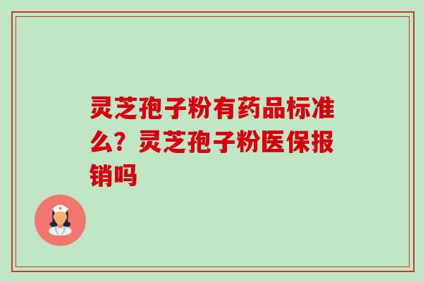 灵芝孢子粉有药品标准么?灵芝孢子粉医保报销吗-第1张图片-卓越灵芝孢子粉 灵芝孢子粉有药品标准么?灵芝孢子粉医保报销吗-第1张图片-卓越灵芝孢子粉