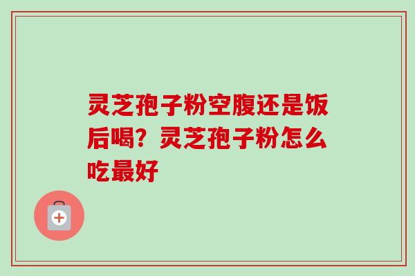 灵芝孢子粉空腹还是饭后喝?灵芝孢子粉怎么吃最好-第1张图片-卓越灵芝孢子粉 灵芝孢子粉空腹还是饭后喝?灵芝孢子粉怎么吃最好-第1张图片-卓越灵芝孢子粉