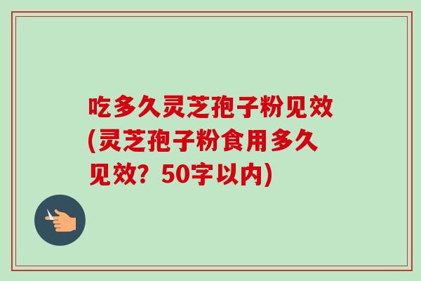 吃多久灵芝孢子粉见效(灵芝孢子粉食用多久见效?-第1张图片-卓越灵芝孢子粉 吃多久灵芝孢子粉见效(灵芝孢子粉食用多久见效?-第1张图片-卓越灵芝孢子粉