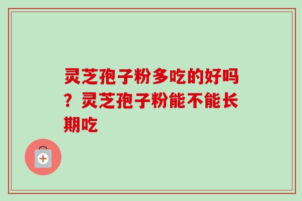 灵芝孢子粉多吃的好吗?灵芝孢子粉能不能长期吃-第1张图片-卓越灵芝孢子粉 灵芝孢子粉多吃的好吗?灵芝孢子粉能不能长期吃-第1张图片-卓越灵芝孢子粉