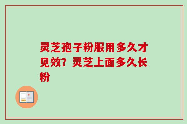灵芝孢子粉服用多久才见效?灵芝上面多久长粉-第1张图片-卓越灵芝孢子粉 灵芝孢子粉服用多久才见效?灵芝上面多久长粉-第1张图片-卓越灵芝孢子粉