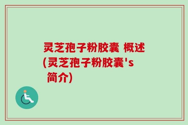 灵芝孢子粉胶囊 概述(灵芝孢子粉胶囊's 简介)-第1张图片-卓越灵芝孢子粉 灵芝孢子粉胶囊 概述(灵芝孢子粉胶囊's 简介)-第1张图片-卓越灵芝孢子粉