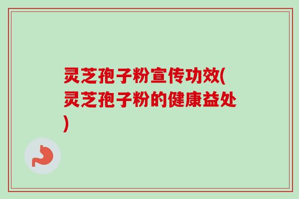 灵芝孢子粉宣传功效(灵芝孢子粉的健康益处)-第1张图片-卓越灵芝孢子粉 灵芝孢子粉宣传功效(灵芝孢子粉的健康益处)-第1张图片-卓越灵芝孢子粉