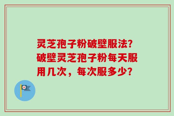 灵芝孢子粉破壁服法?破壁灵芝孢子粉每天服用几次,每次服多少?-第1张图片-卓越灵芝孢子粉 灵芝孢子粉破壁服法?破壁灵芝孢子粉每天服用几次,每次服多少?-第1张图片-卓越灵芝孢子粉
