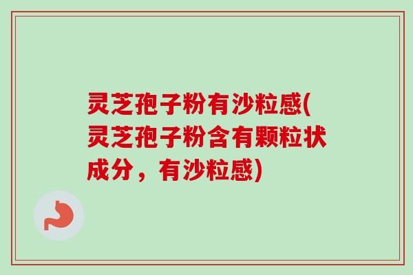 灵芝孢子粉有沙粒感(灵芝孢子粉含有颗粒状成分,有沙粒感)-第1张图片-卓越灵芝孢子粉 灵芝孢子粉有沙粒感(灵芝孢子粉含有颗粒状成分,有沙粒感)-第1张图片-卓越灵芝孢子粉
