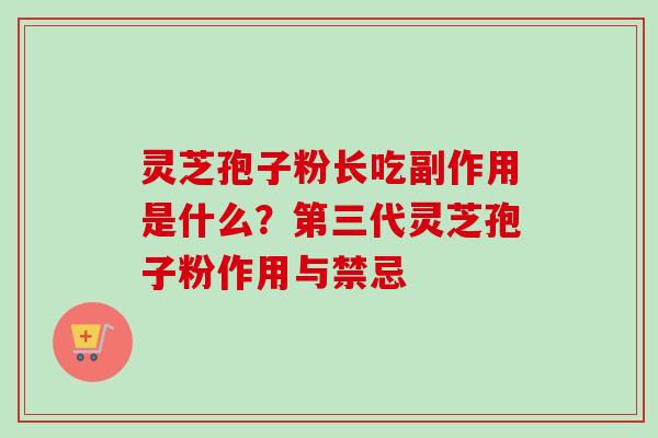 灵芝孢子粉长吃副作用是什么？第三代灵芝孢子粉作用与禁忌-第1张图片-卓越灵芝孢子粉
