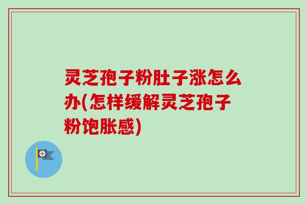 灵芝孢子粉肚子涨怎么办(怎样缓解灵芝孢子粉饱胀感)-第1张图片-卓越灵芝孢子粉 灵芝孢子粉肚子涨怎么办(怎样缓解灵芝孢子粉饱胀感)-第1张图片-卓越灵芝孢子粉