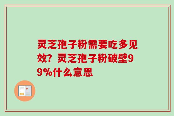 灵芝孢子粉需要吃多见效?灵芝孢子粉破壁99%什么意思-第1张图片-卓越灵芝孢子粉 灵芝孢子粉需要吃多见效?灵芝孢子粉破壁99%什么意思-第1张图片-卓越灵芝孢子粉